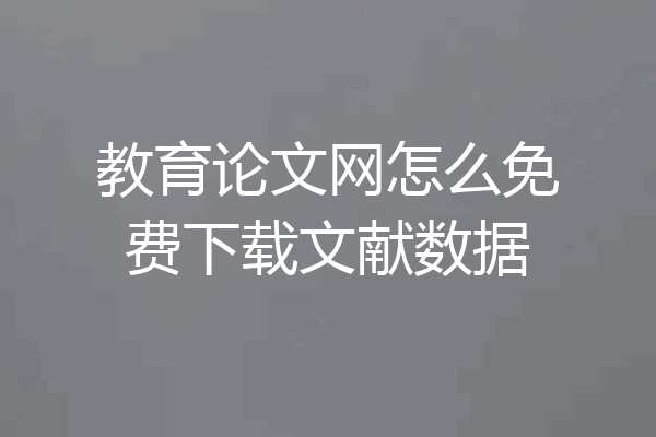 教育论文网怎么免费下载文献数据