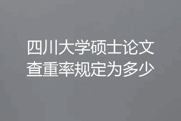 四川大学硕士论文查重率规定为多少