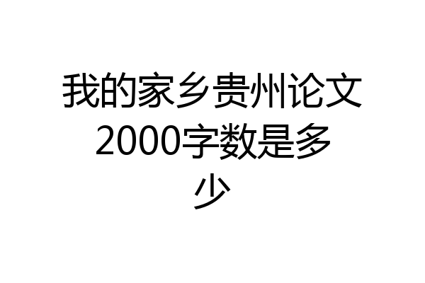 我的家乡贵州论文2000字数是多少