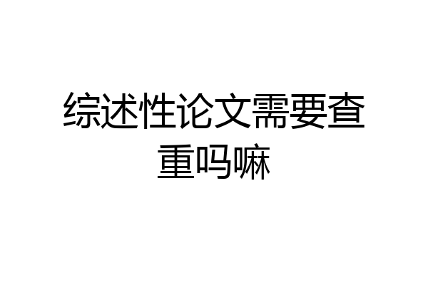 综述性论文需要查重吗嘛