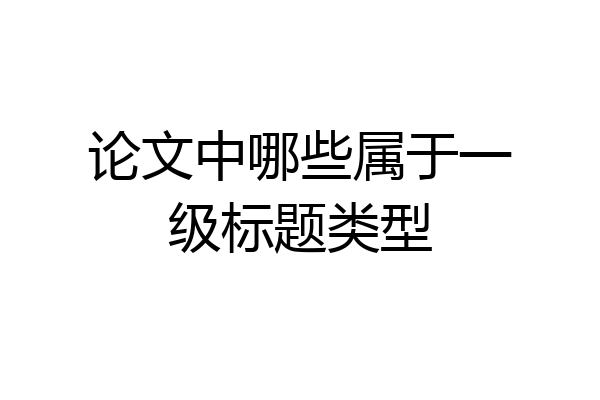 论文中哪些属于一级标题类型