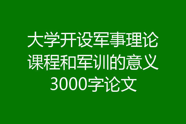 大学开设军事理论课程和军训的意义3000字论文