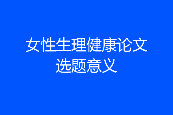 女性生理健康论文选题意义