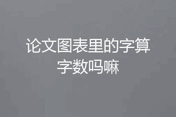 论文图表里的字算字数吗嘛