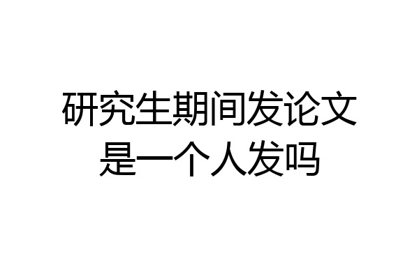 研究生期间发论文是一个人发吗
