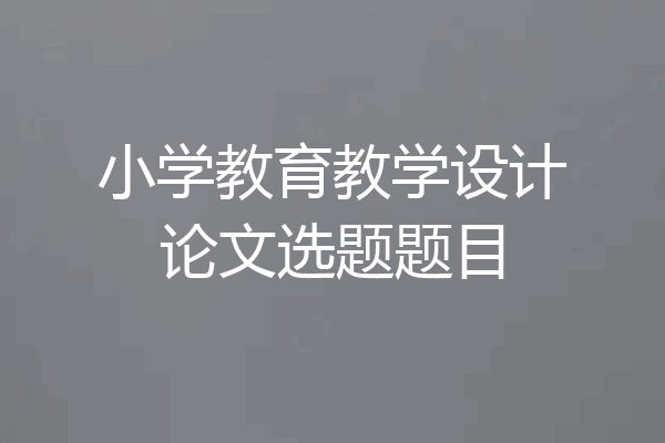 小学教育教学设计论文选题题目