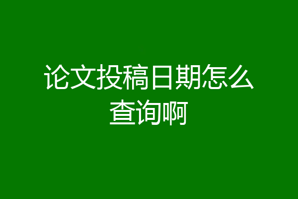 论文投稿日期怎么查询啊