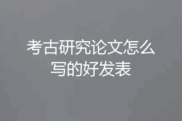 考古研究论文怎么写的好发表