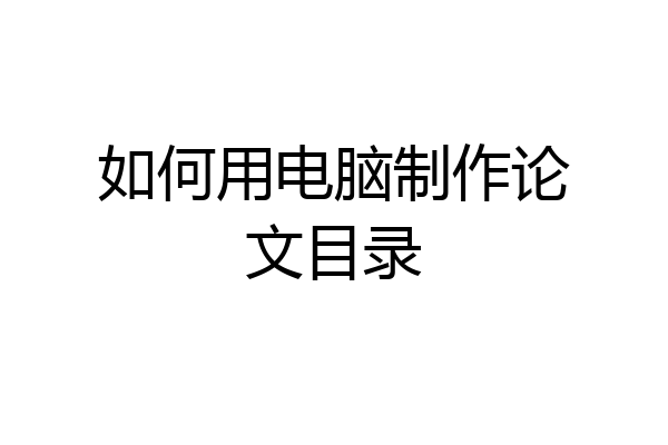 如何用电脑制作论文目录