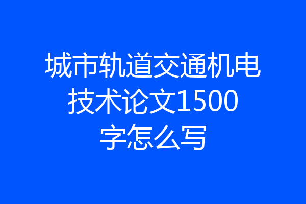 城市轨道交通机电技术论文1500字怎么写
