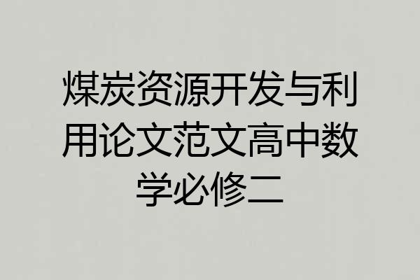 煤炭资源开发与利用论文范文高中数学必修二