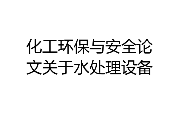 化工环保与安全论文关于水处理设备