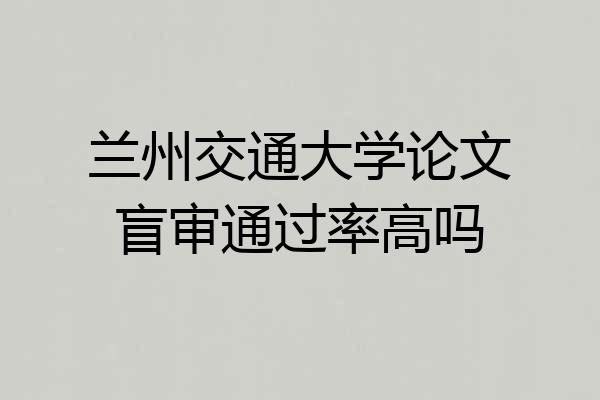 兰州交通大学论文盲审通过率高吗