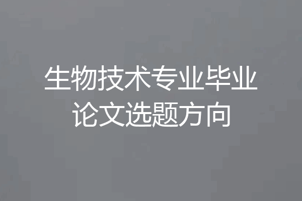 生物技术专业毕业论文选题方向