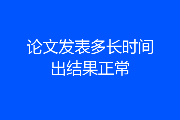 论文发表多长时间出结果正常