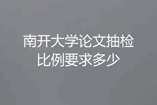 南开大学论文抽检比例要求多少
