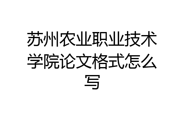 苏州农业职业技术学院论文格式怎么写