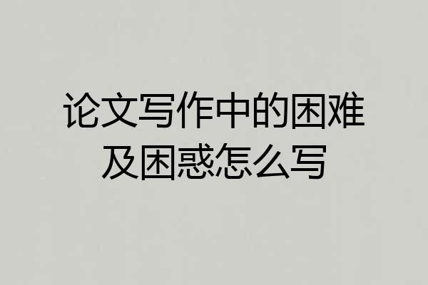 论文写作中的困难及困惑怎么写