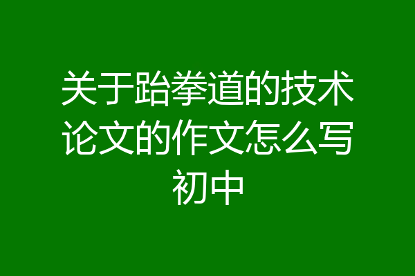 关于跆拳道的技术论文的作文怎么写初中