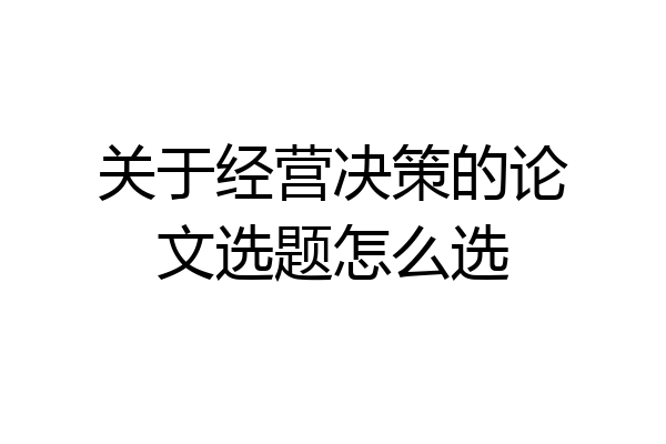 关于经营决策的论文选题怎么选