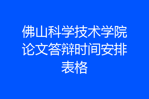 佛山科学技术学院论文答辩时间安排表格