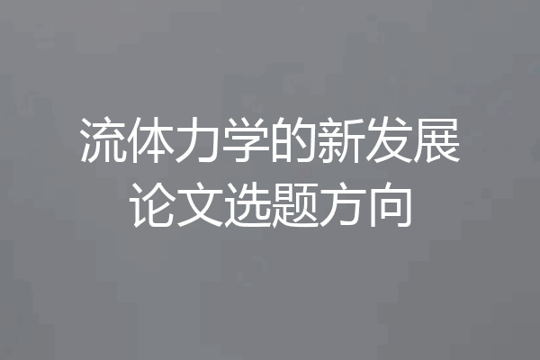流体力学的新发展论文选题方向