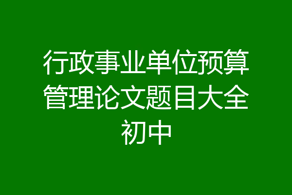 行政事业单位预算管理论文题目大全初中