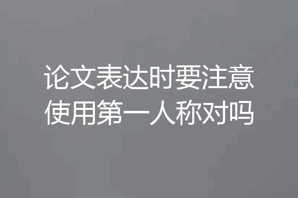 论文表达时要注意使用第一人称对吗