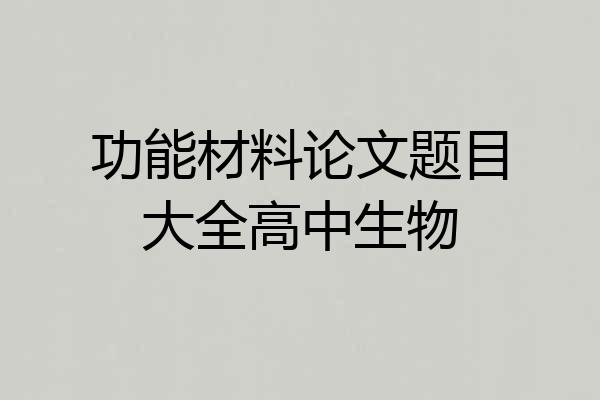 功能材料论文题目大全高中生物