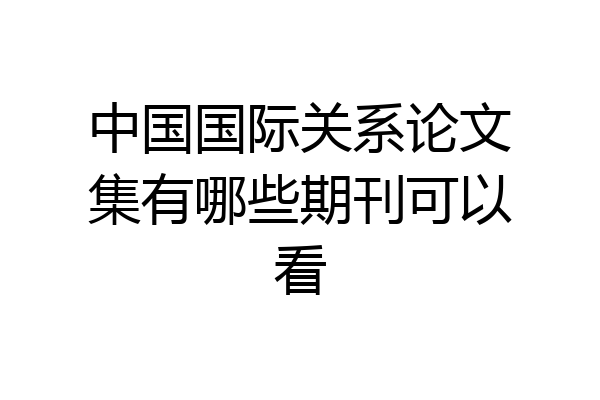 中国国际关系论文集有哪些期刊可以看