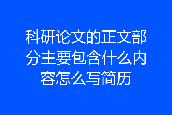 科研论文的正文部分主要包含什么内容怎么写简历
