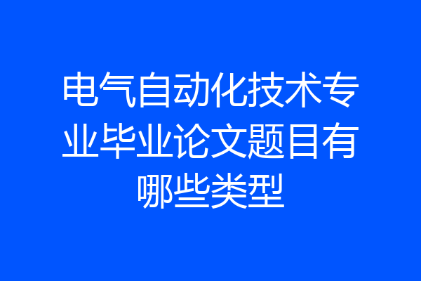电气自动化技术专业毕业论文题目有哪些类型