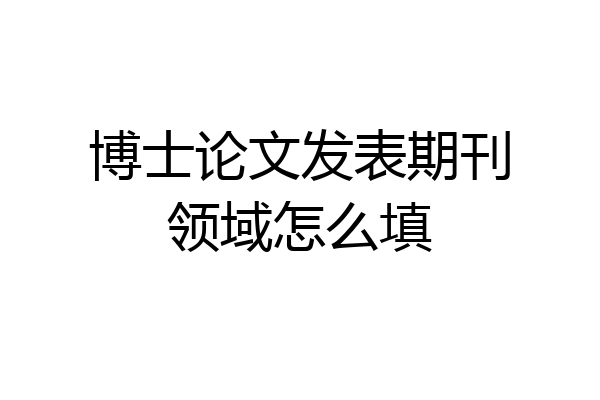 博士论文发表期刊领域怎么填
