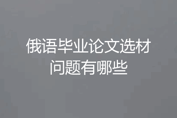 俄语毕业论文选材问题有哪些