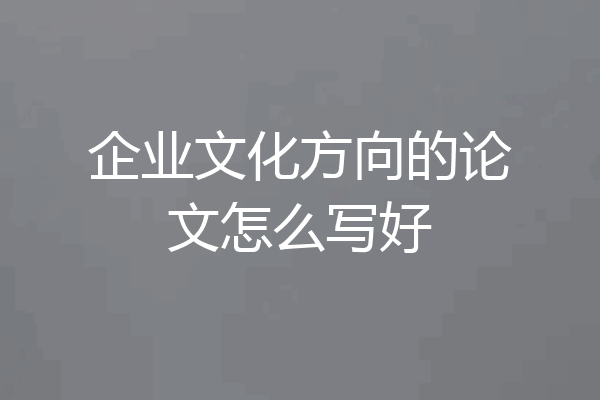 企业文化方向的论文怎么写好