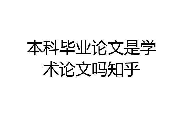 本科毕业论文是学术论文吗知乎