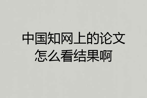 中国知网上的论文怎么看结果啊