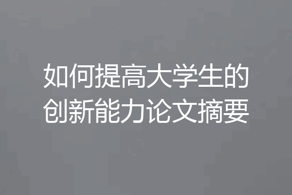 如何提高大学生的创新能力论文摘要