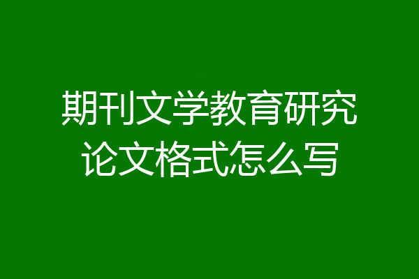 期刊文学教育研究论文格式怎么写