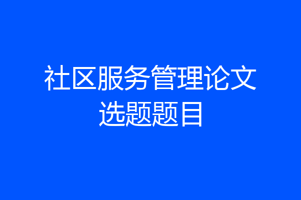 社区服务管理论文选题题目