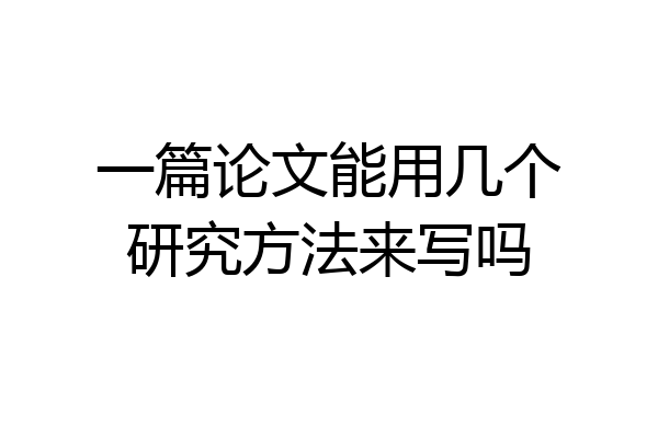 一篇论文能用几个研究方法来写吗