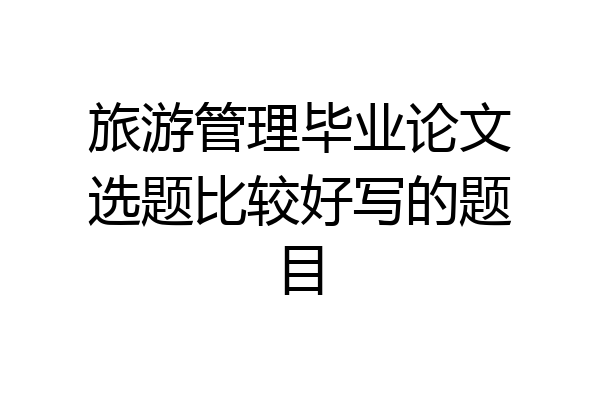旅游管理毕业论文选题比较好写的题目