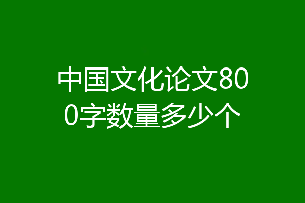 中国文化论文800字数量多少个