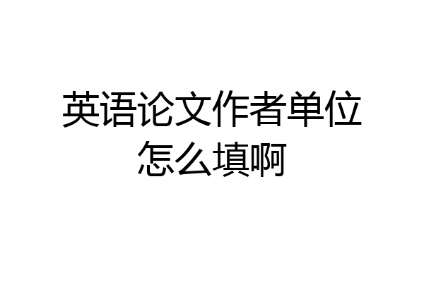 英语论文作者单位怎么填啊