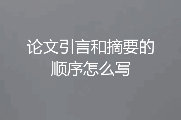论文引言和摘要的顺序怎么写