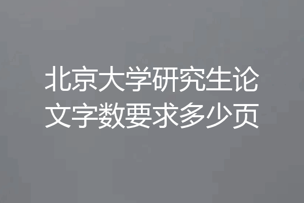 北京大学研究生论文字数要求多少页