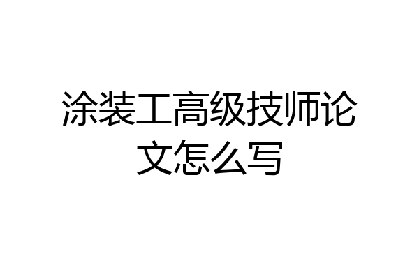涂装工高级技师论文怎么写