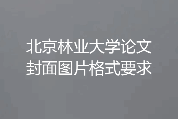 北京林业大学论文封面图片格式要求