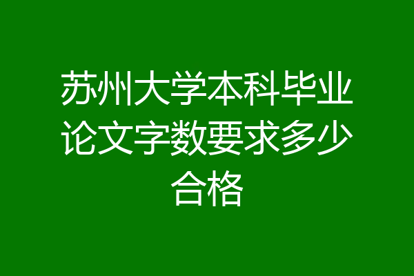 苏州大学本科毕业论文字数要求多少合格