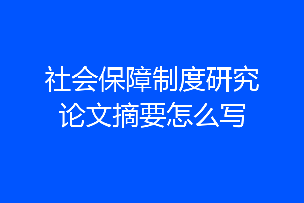社会保障制度研究论文摘要怎么写